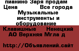  пианино Заря продам › Цена ­ 5 000 - Все города Музыкальные инструменты и оборудование » Клавишные   . Ненецкий АО,Верхняя Мгла д.